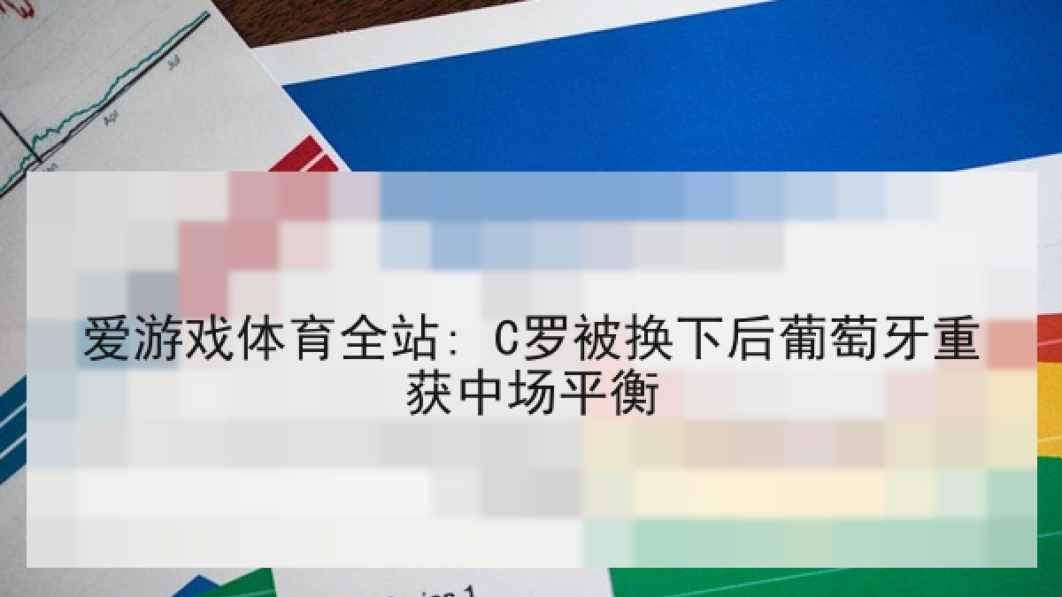 爱游戏体育全站: C罗被换下后葡萄牙重获中场平衡