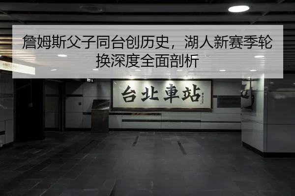 詹姆斯父子同台创历史，湖人新赛季轮换深度全面剖析