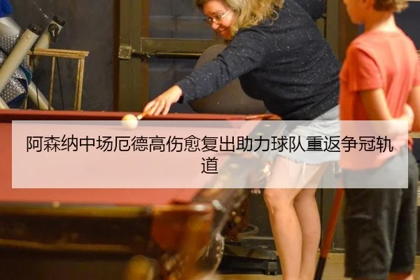 阿森纳中场厄德高伤愈复出助力球队重返争冠轨道