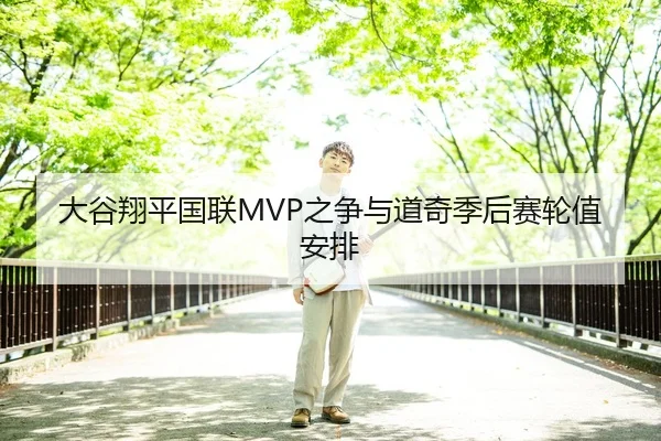 大谷翔平国联MVP之争与道奇季后赛轮值安排