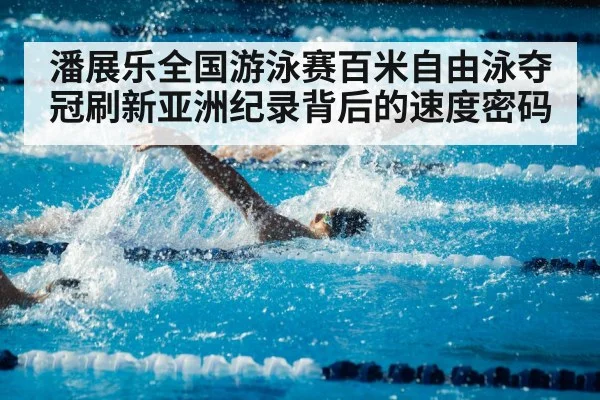 潘展乐全国游泳赛百米自由泳夺冠刷新亚洲纪录背后的速度密码
