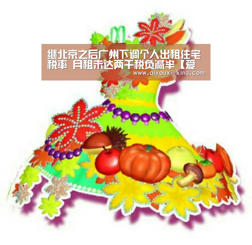 继北京之后广州下调个人出租住宅税率 月租未达两千税负减半【爱游戏官方入口】(图1) 爱游戏官网